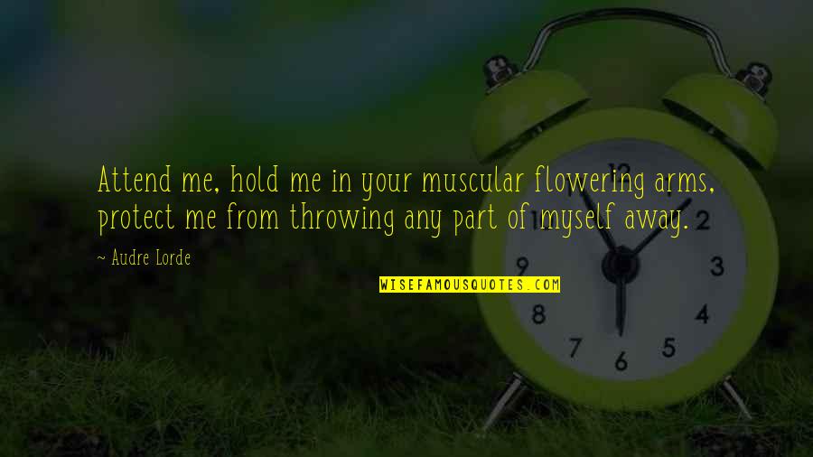 Arsiran Quotes By Audre Lorde: Attend me, hold me in your muscular flowering Arsiran Quotes By Audre Lorde: Attend me, hold me in your muscular flowering