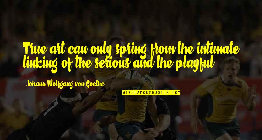 Arsiran Quotes By Johann Wolfgang Von Goethe: True art can only spring from the intimate Arsiran Quotes By Johann Wolfgang Von Goethe: True art can only spring from the intimate
