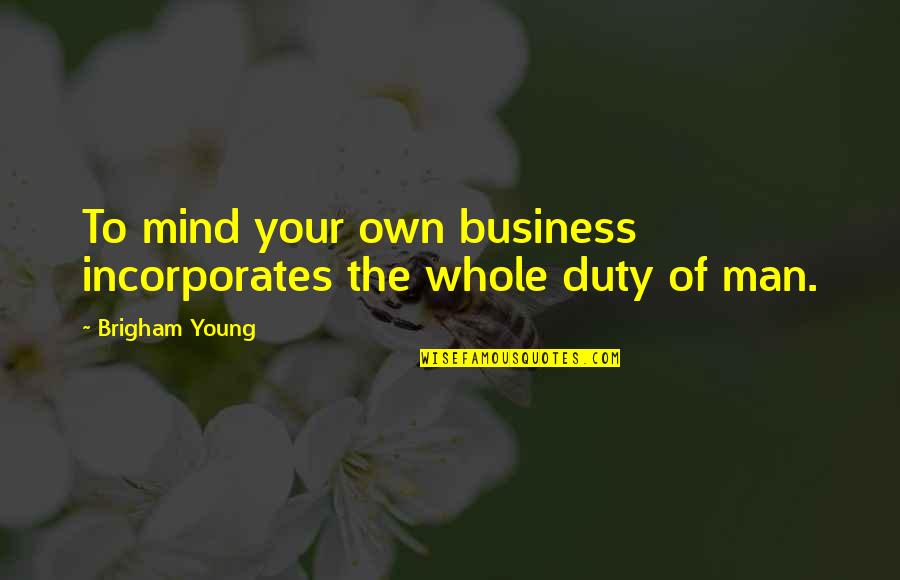 Arson Fat Quotes By Brigham Young: To mind your own business incorporates the whole