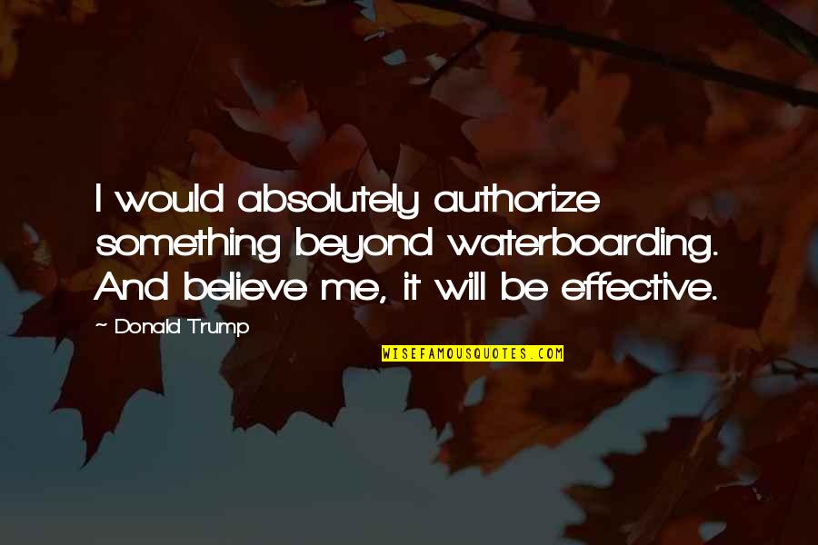 Arson Fat Quotes By Donald Trump: I would absolutely authorize something beyond waterboarding. And