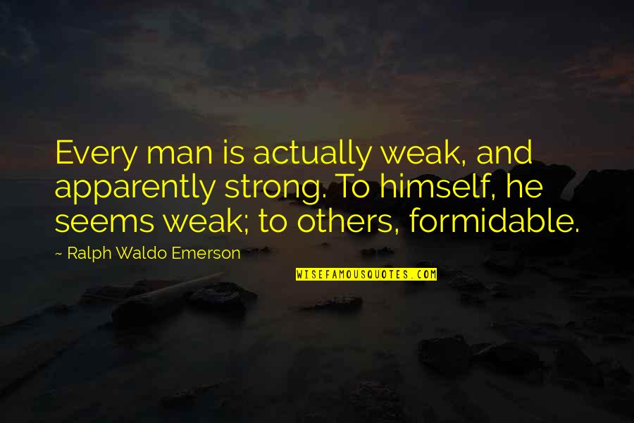 Arson Fat Quotes By Ralph Waldo Emerson: Every man is actually weak, and apparently strong.