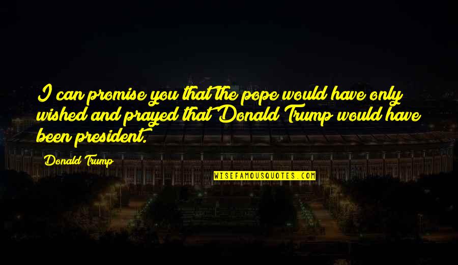 Arsuaga Family Crest Quotes By Donald Trump: I can promise you that the pope would Arsuaga Family Crest Quotes By Donald Trump: I can promise you that the pope would