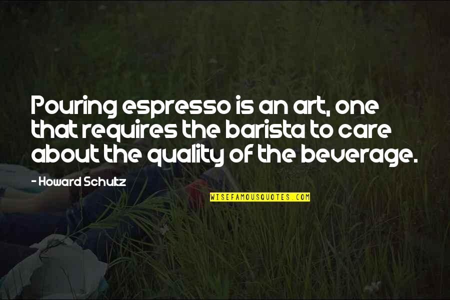 Art About Quotes By Howard Schultz: Pouring espresso is an art, one that requires Art About Quotes By Howard Schultz: Pouring espresso is an art, one that requires