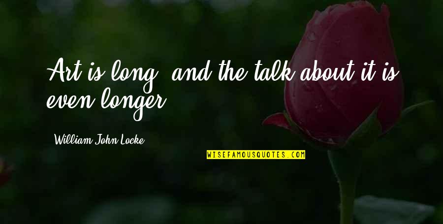 Art About Quotes By William John Locke: Art is long, and the talk about it Art About Quotes By William John Locke: Art is long, and the talk about it