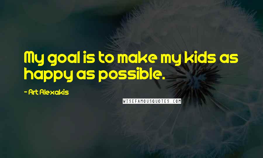 Art Alexakis quotes: My goal is to make my kids as happy as possible.