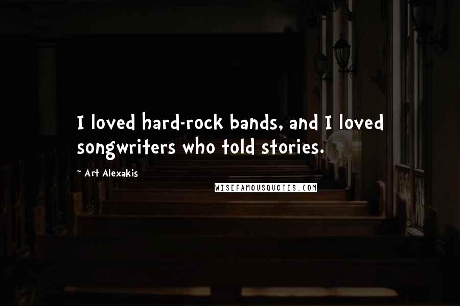 Art Alexakis quotes: I loved hard-rock bands, and I loved songwriters who told stories.