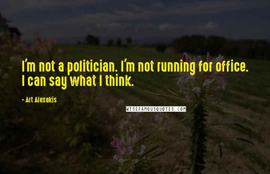 Art Alexakis quotes: I'm not a politician. I'm not running for office. I can say what I think.