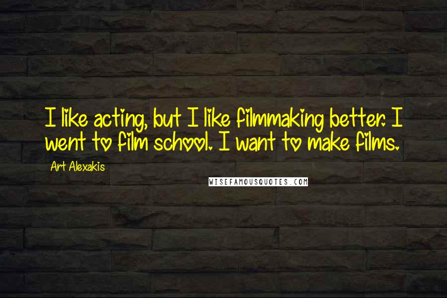 Art Alexakis quotes: I like acting, but I like filmmaking better. I went to film school. I want to make films.