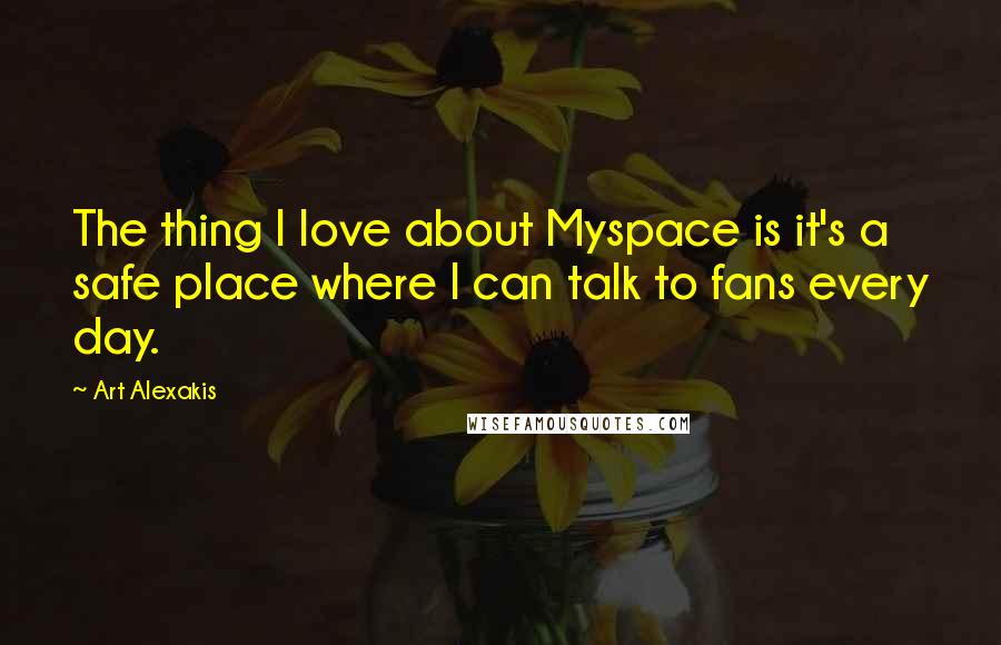 Art Alexakis quotes: The thing I love about Myspace is it's a safe place where I can talk to fans every day.