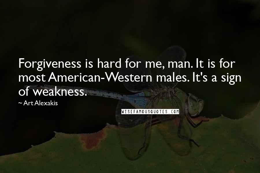 Art Alexakis quotes: Forgiveness is hard for me, man. It is for most American-Western males. It's a sign of weakness.