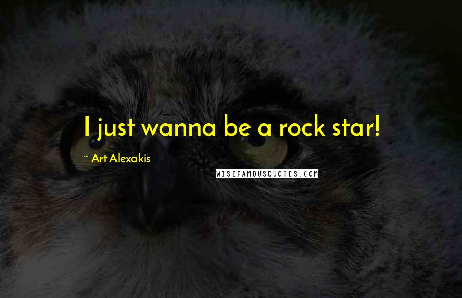 Art Alexakis quotes: I just wanna be a rock star!