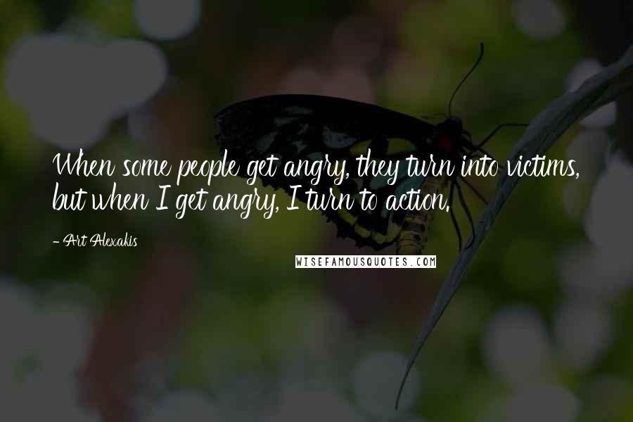 Art Alexakis quotes: When some people get angry, they turn into victims, but when I get angry, I turn to action.