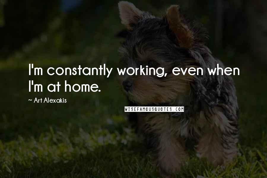 Art Alexakis quotes: I'm constantly working, even when I'm at home.