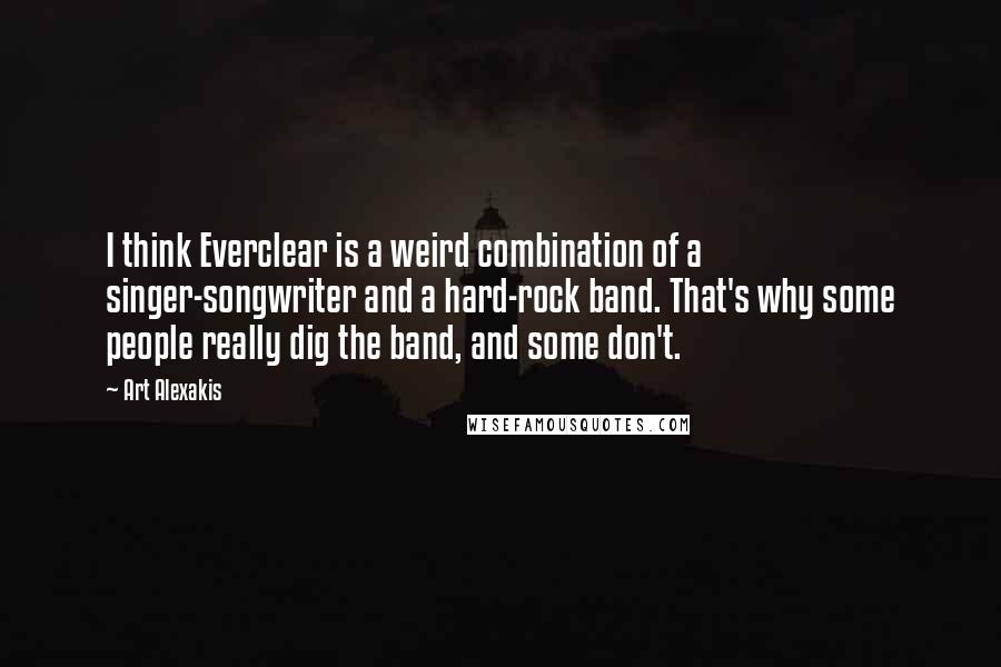 Art Alexakis quotes: I think Everclear is a weird combination of a singer-songwriter and a hard-rock band. That's why some people really dig the band, and some don't.