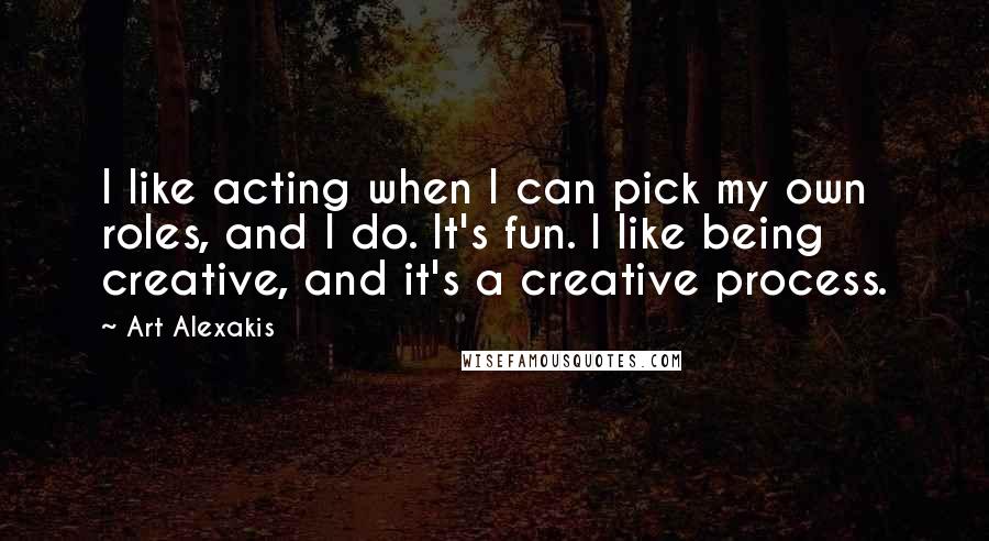 Art Alexakis quotes: I like acting when I can pick my own roles, and I do. It's fun. I like being creative, and it's a creative process.