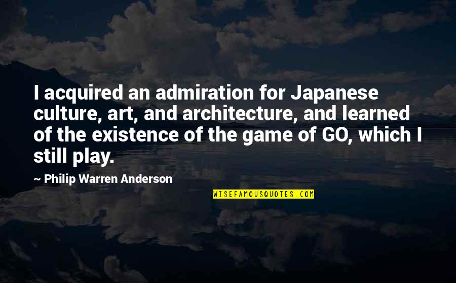 Art And Architecture Quotes By Philip Warren Anderson: I acquired an admiration for Japanese culture, art, Art And Architecture Quotes By Philip Warren Anderson: I acquired an admiration for Japanese culture, art,
