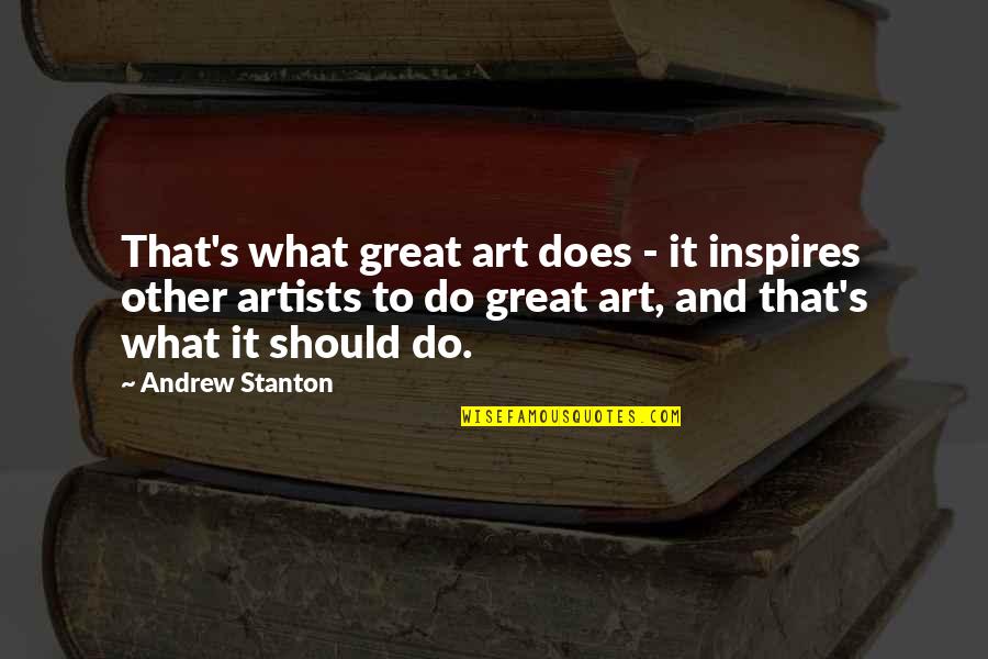 Art And Artists Quotes By Andrew Stanton: That's what great art does - it inspires