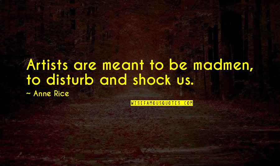 Art And Artists Quotes By Anne Rice: Artists are meant to be madmen, to disturb