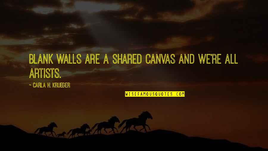 Art And Artists Quotes By Carla H. Krueger: Blank walls are a shared canvas and we're