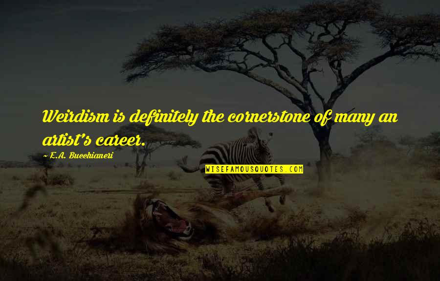 Art And Artists Quotes By E.A. Bucchianeri: Weirdism is definitely the cornerstone of many an