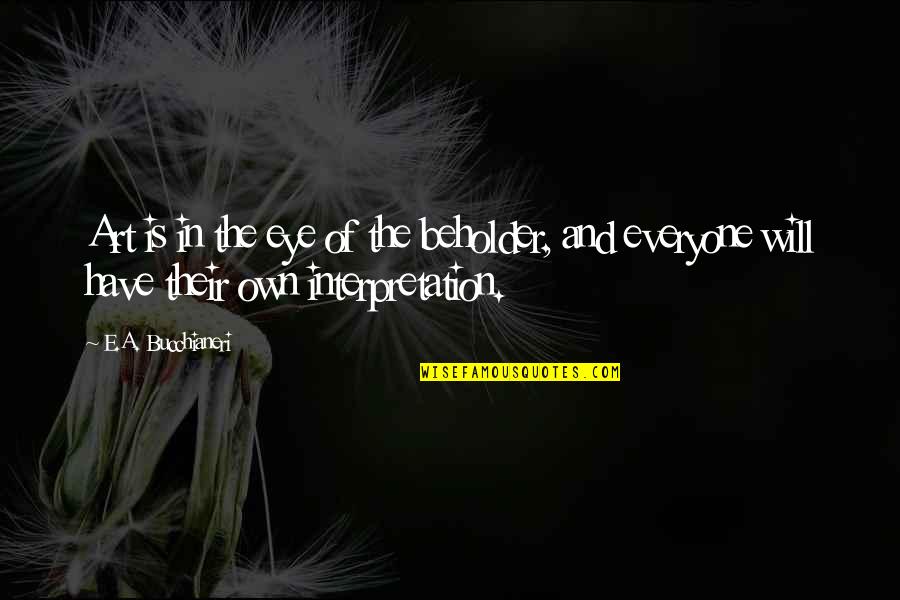 Art And Artists Quotes By E.A. Bucchianeri: Art is in the eye of the beholder,