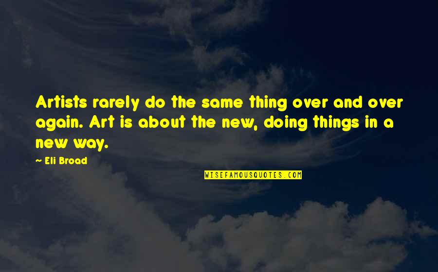 Art And Artists Quotes By Eli Broad: Artists rarely do the same thing over and