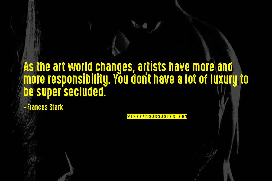 Art And Artists Quotes By Frances Stark: As the art world changes, artists have more