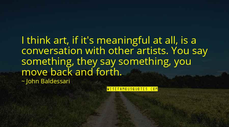 Art And Artists Quotes By John Baldessari: I think art, if it's meaningful at all,