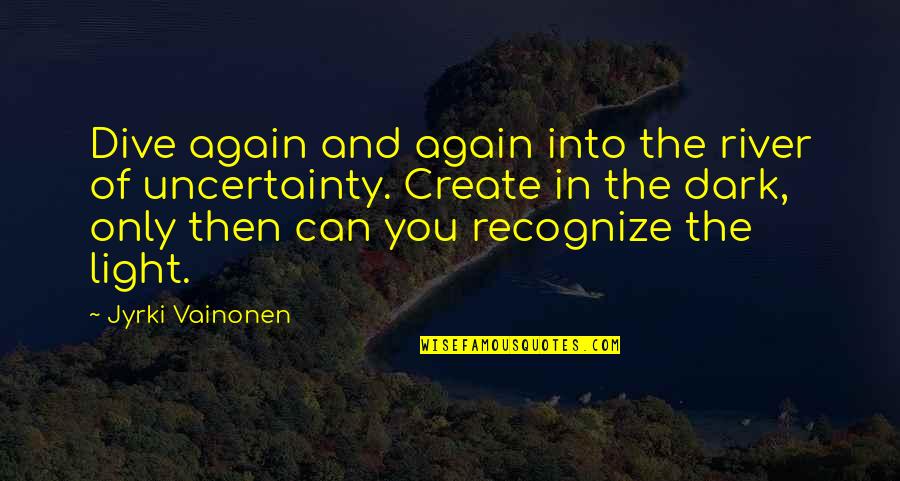 Art And Artists Quotes By Jyrki Vainonen: Dive again and again into the river of