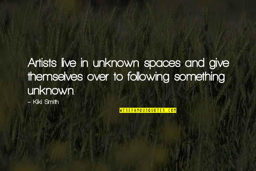 Art And Artists Quotes By Kiki Smith: Artists live in unknown spaces and give themselves