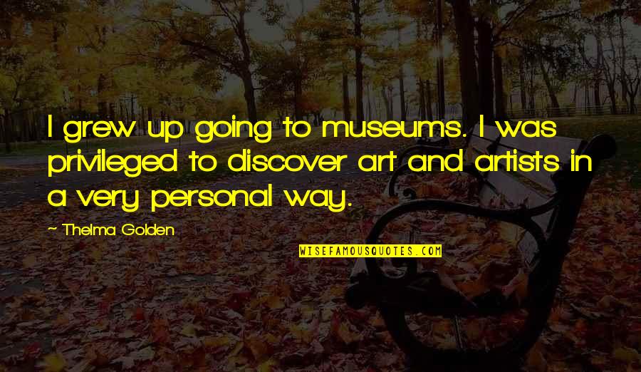 Art And Artists Quotes By Thelma Golden: I grew up going to museums. I was