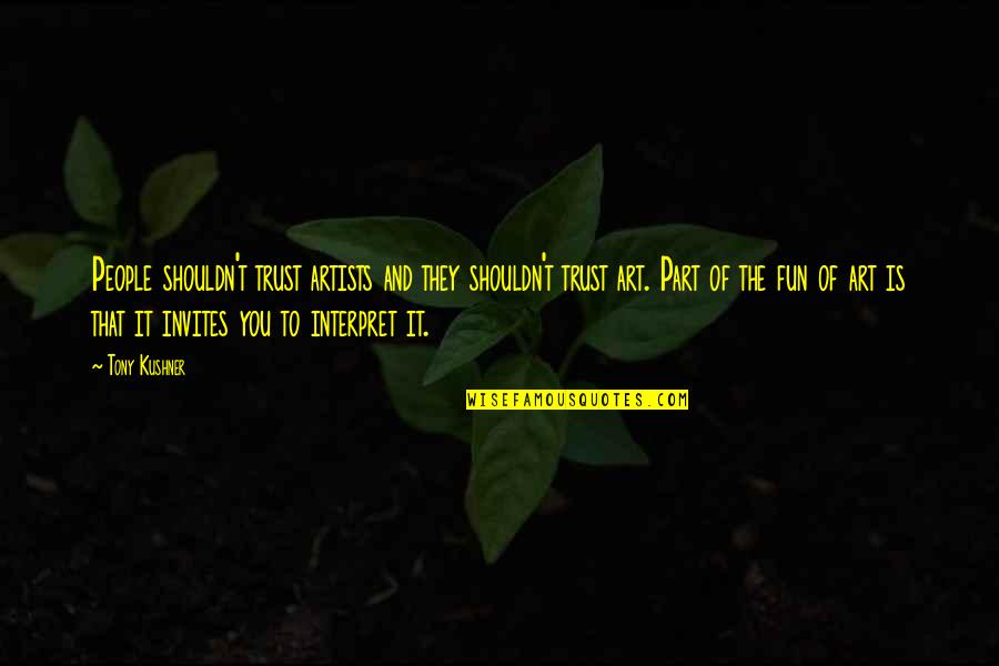 Art And Artists Quotes By Tony Kushner: People shouldn't trust artists and they shouldn't trust
