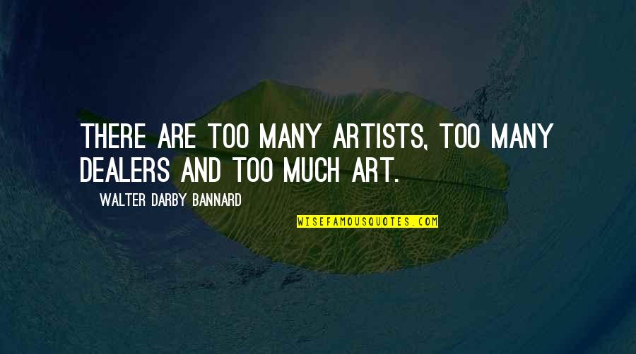 Art And Artists Quotes By Walter Darby Bannard: There are too many artists, too many dealers