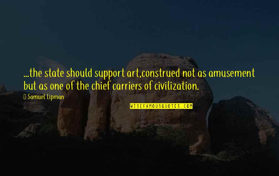 Art And Civilization Quotes By Samuel Lipman: ...the state should support art,construed not as amusement Art And Civilization Quotes By Samuel Lipman: ...the state should support art,construed not as amusement