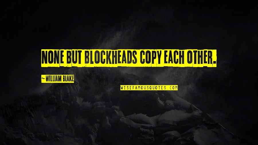 Art And Copy Quotes By William Blake: None but blockheads copy each other. Art And Copy Quotes By William Blake: None but blockheads copy each other.