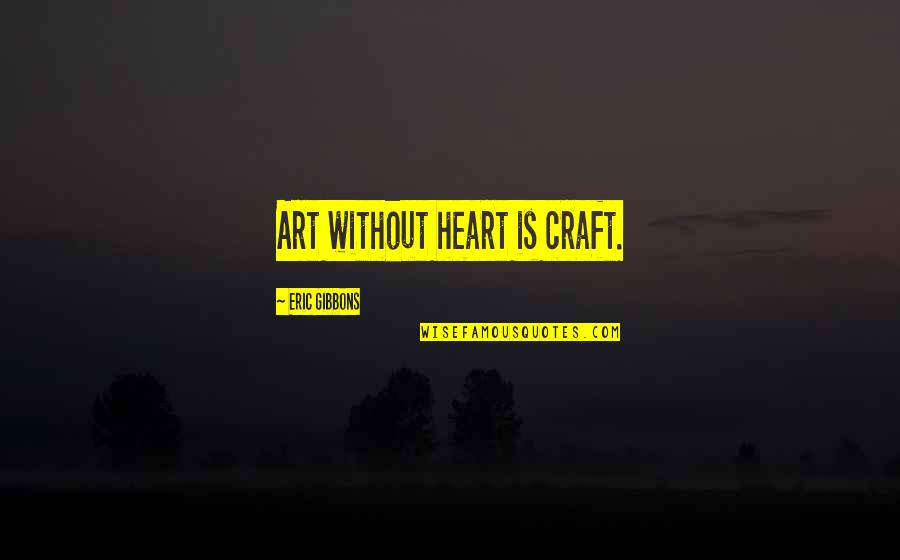 Art And Craft Quotes By Eric Gibbons: Art without heart is craft. Art And Craft Quotes By Eric Gibbons: Art without heart is craft.
