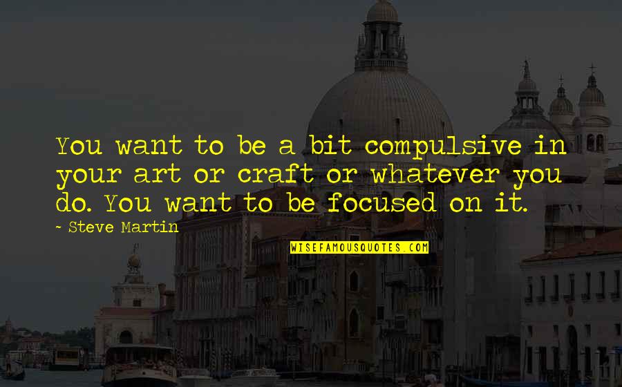 Art And Craft Quotes By Steve Martin: You want to be a bit compulsive in Art And Craft Quotes By Steve Martin: You want to be a bit compulsive in