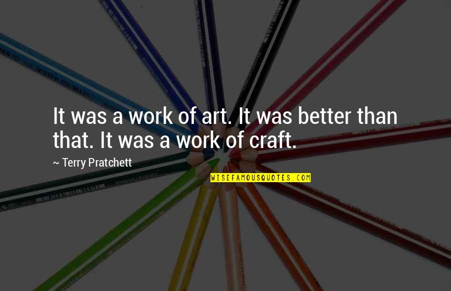 Art And Craft Quotes By Terry Pratchett: It was a work of art. It was Art And Craft Quotes By Terry Pratchett: It was a work of art. It was