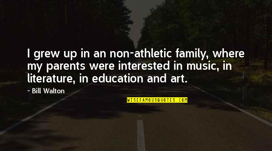 Art And Education Quotes By Bill Walton: I grew up in an non-athletic family, where