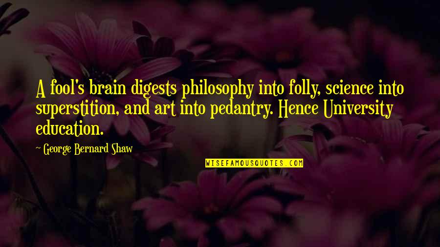 Art And Education Quotes By George Bernard Shaw: A fool's brain digests philosophy into folly, science