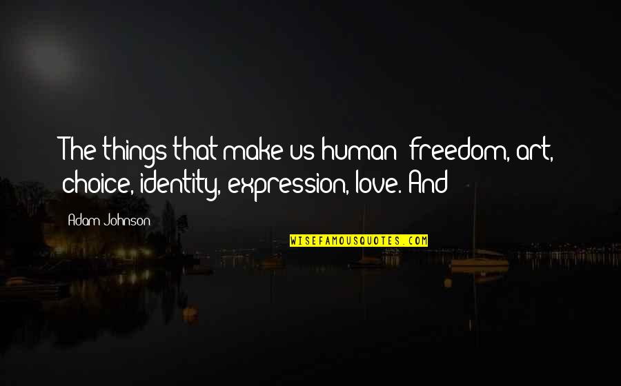 Art And Expression Quotes By Adam Johnson: The things that make us human: freedom, art,