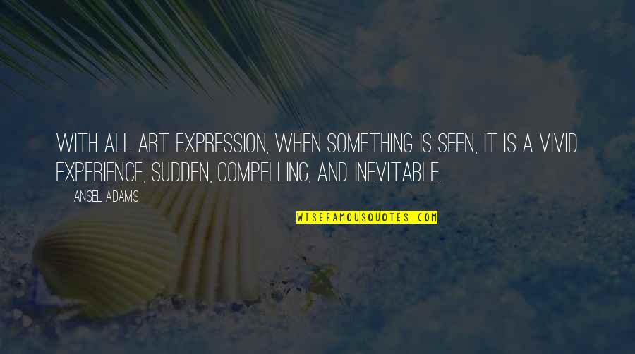 Art And Expression Quotes By Ansel Adams: With all art expression, when something is seen,