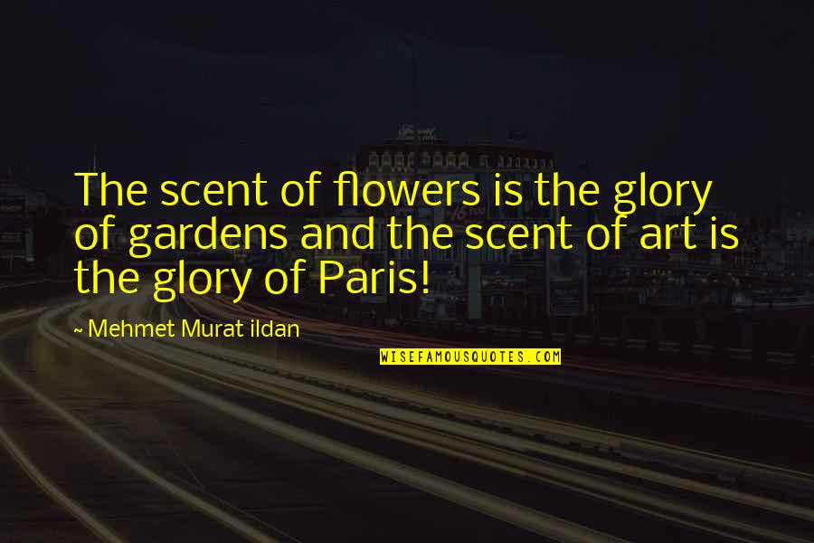 Art And Gardens Quotes By Mehmet Murat Ildan: The scent of flowers is the glory of Art And Gardens Quotes By Mehmet Murat Ildan: The scent of flowers is the glory of