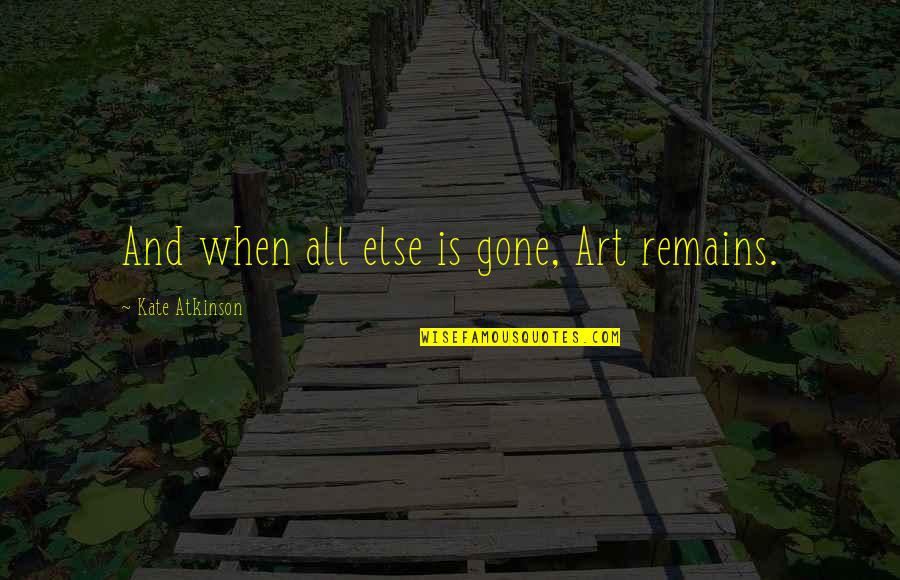Art And God Quotes By Kate Atkinson: And when all else is gone, Art remains.