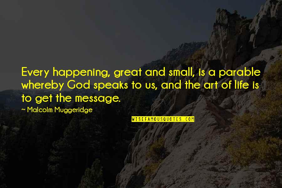 Art And God Quotes By Malcolm Muggeridge: Every happening, great and small, is a parable