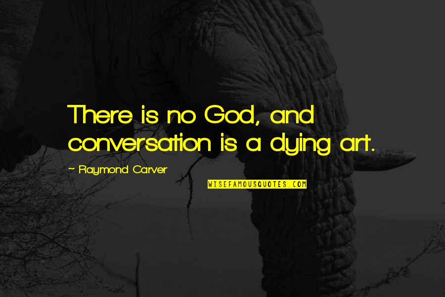 Art And God Quotes By Raymond Carver: There is no God, and conversation is a