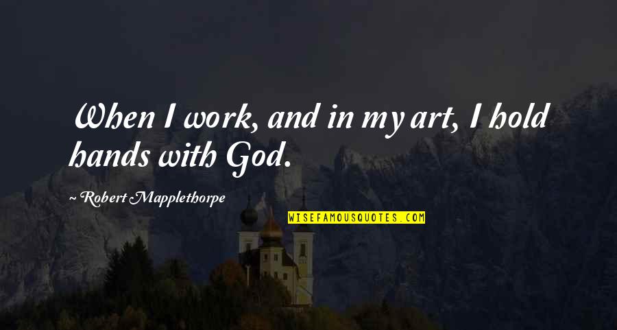 Art And God Quotes By Robert Mapplethorpe: When I work, and in my art, I