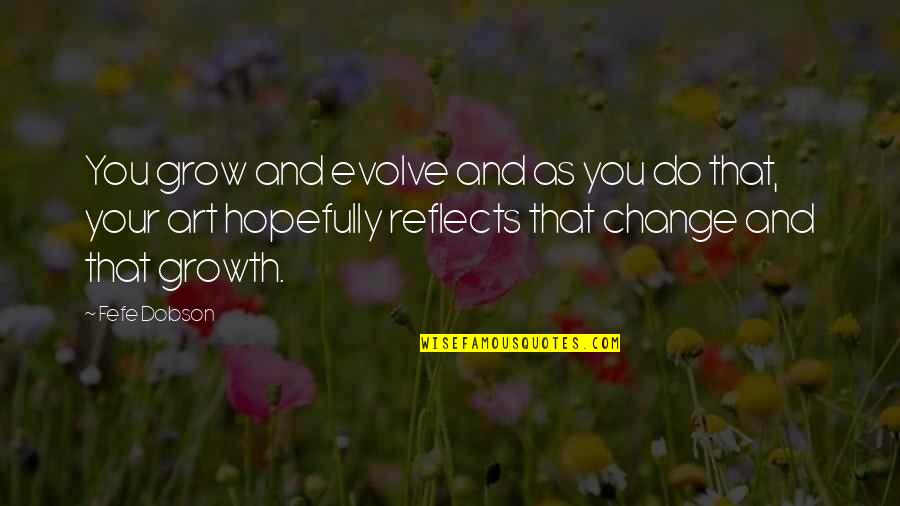 Art And Growth Quotes By Fefe Dobson: You grow and evolve and as you do