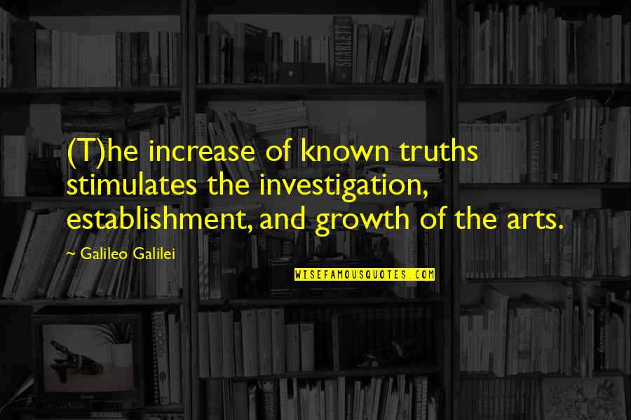 Art And Growth Quotes By Galileo Galilei: (T)he increase of known truths stimulates the investigation,