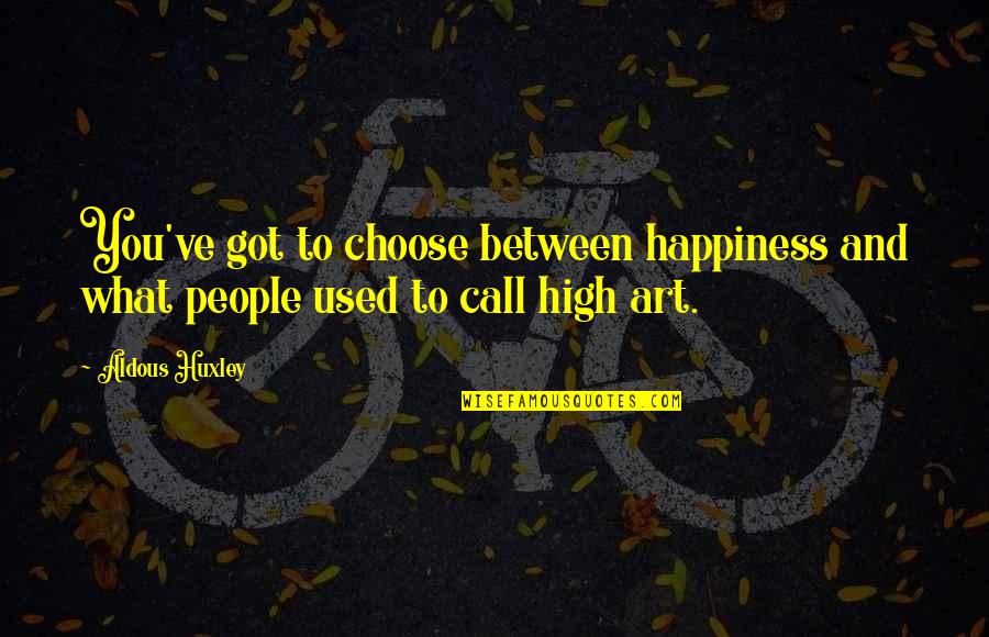 Art And Happiness Quotes By Aldous Huxley: You've got to choose between happiness and what